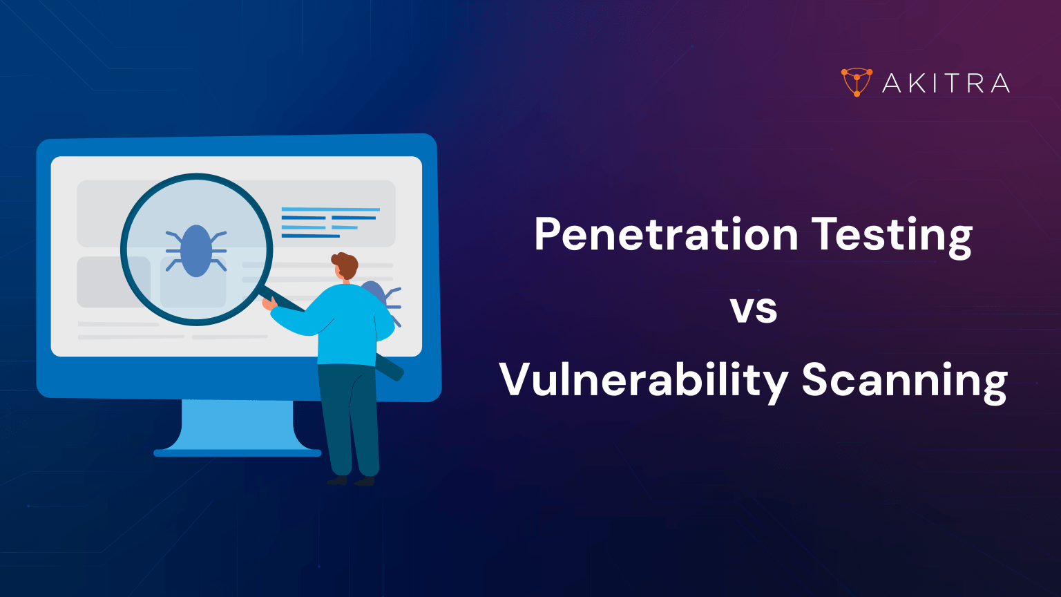 Penetration Testing vs Vulnerability Scanning Explained | Akitra